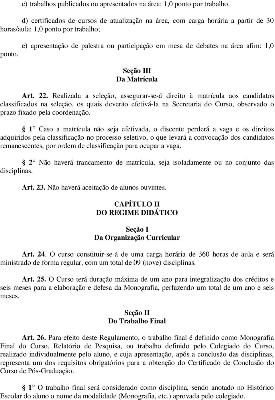 Realizada a seleção, assegurar-se-á direito à matrícula aos candidatos classificados na seleção, os quais deverão efetivá-la na Secretaria do Curso, observado o prazo fixado pela coordenação.