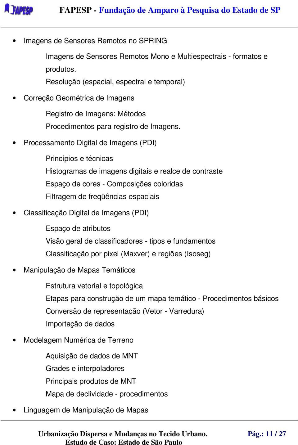 Processamento Digital de Imagens (PDI) Princípios e técnicas Histogramas de imagens digitais e realce de contraste Espaço de cores - Composições coloridas Filtragem de freqüências espaciais