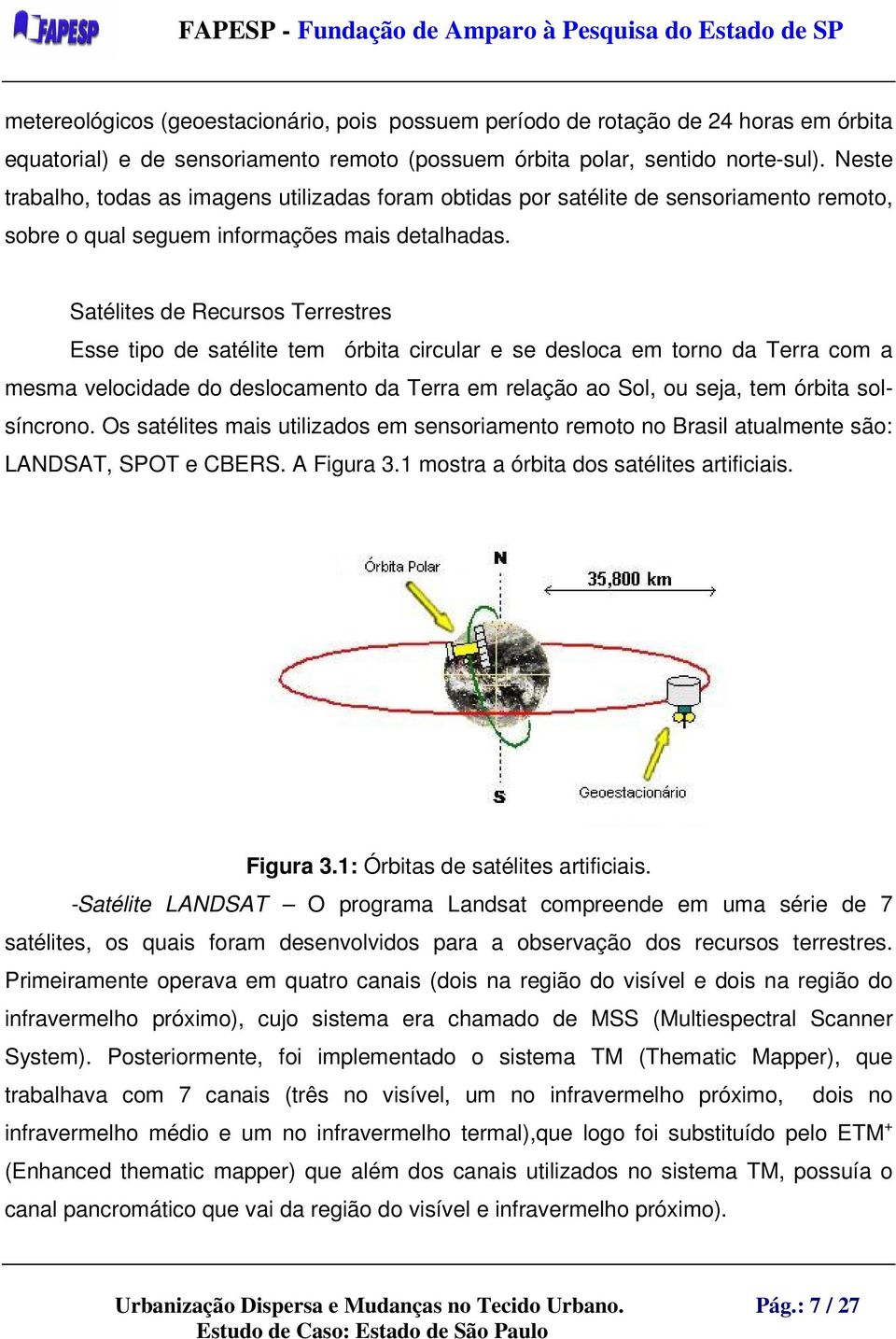 Satélites de Recursos Terrestres Esse tipo de satélite tem órbita circular e se desloca em torno da Terra com a mesma velocidade do deslocamento da Terra em relação ao Sol, ou seja, tem órbita