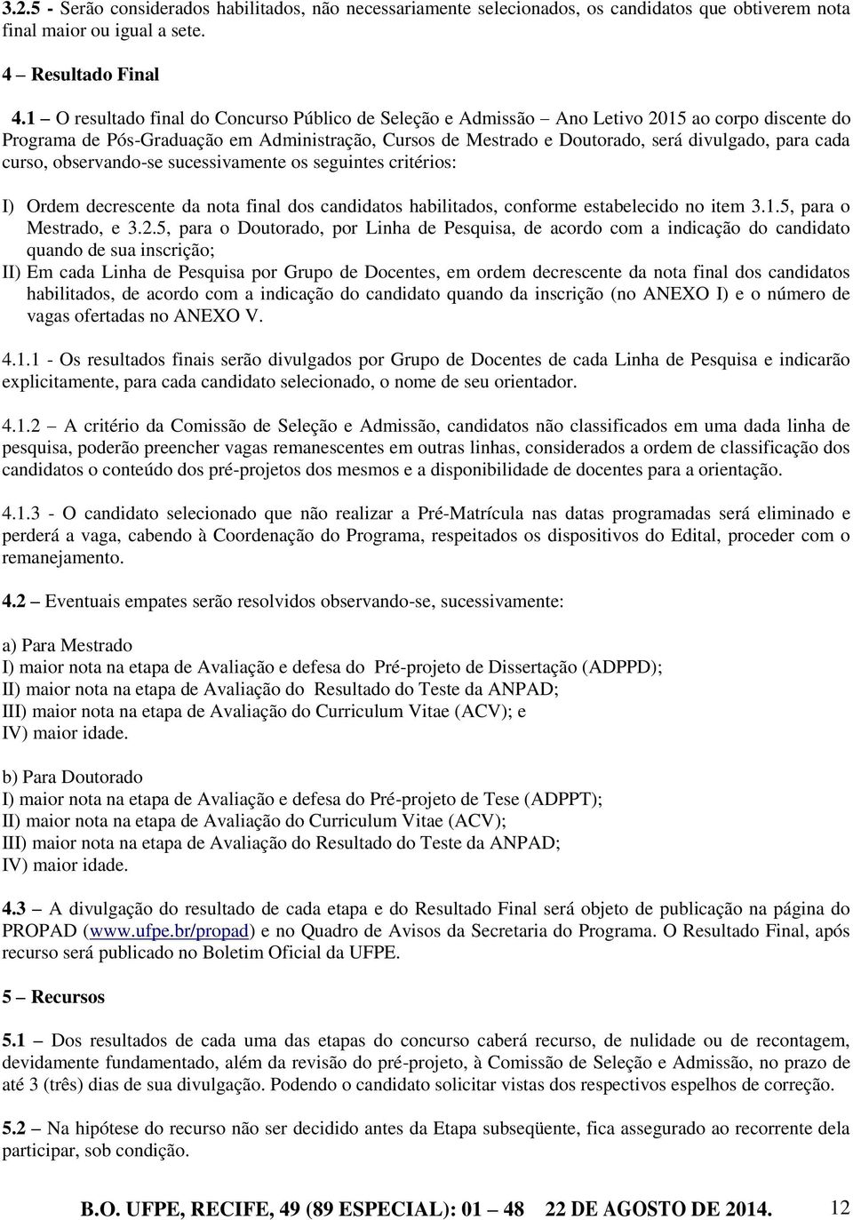 cada curso, observando-se sucessivamente os seguintes critérios: I) Ordem decrescente da nota final dos candidatos habilitados, conforme estabelecido no item 3.1.5, para o Mestrado, e 3.2.