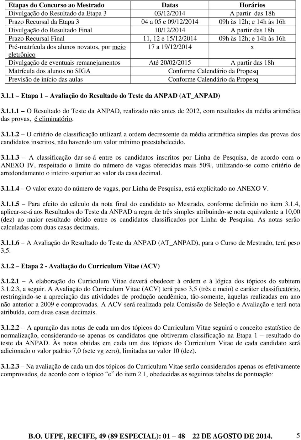 eventuais remanejamentos Até 20/02/2015 A partir das 18h Matrícula dos alunos no SIGA Conforme Calendário da Propesq Previsão de início das aulas Conforme Calendário da Propesq 3.1.1 Etapa 1 Avaliação do Resultado do Teste da ANPAD (AT_ANPAD) 3.