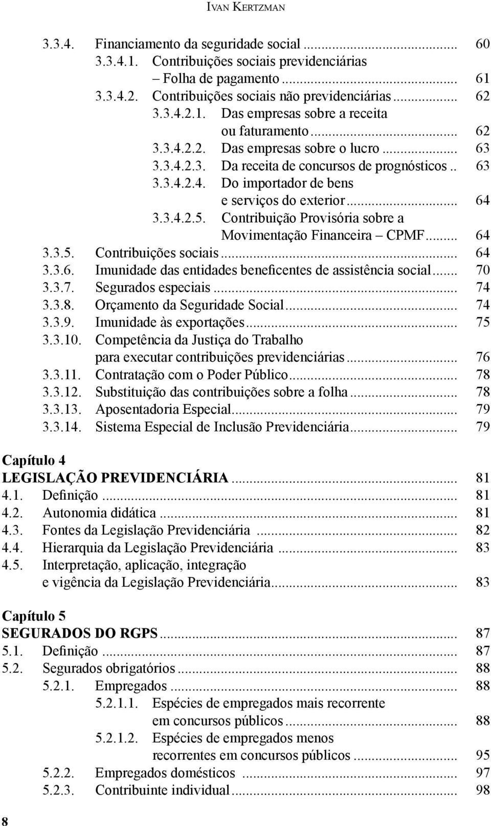 Contribuição Provisória sobre a Movimentação Financeira CPMF... 64 3.3.5. Contribuições sociais... 64 3.3.6. Imunidade das entidades beneficentes de assistência social... 70 3.3.7. Segurados especiais.