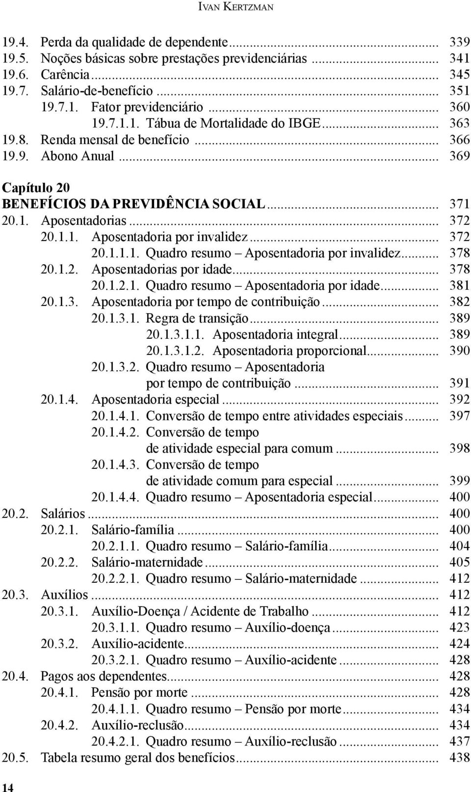 1.1. Aposentadoria por invalidez... 372 20.1.1.1. Quadro resumo Aposentadoria por invalidez... 378 20.1.2. Aposentadorias por idade... 378 20.1.2.1. Quadro resumo Aposentadoria por idade... 381 20.1.3. Aposentadoria por tempo de contribuição.