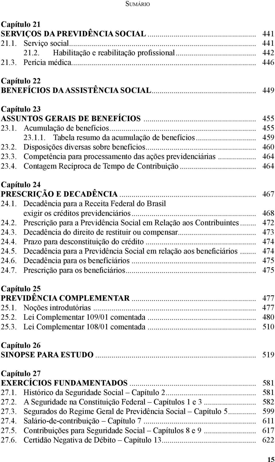 .. 459 23.2. Disposições diversas sobre benefícios... 460 23.3. Competência para processamento das ações previdenciárias... 464 23.4. Contagem Recíproca de Tempo de Contribuição.