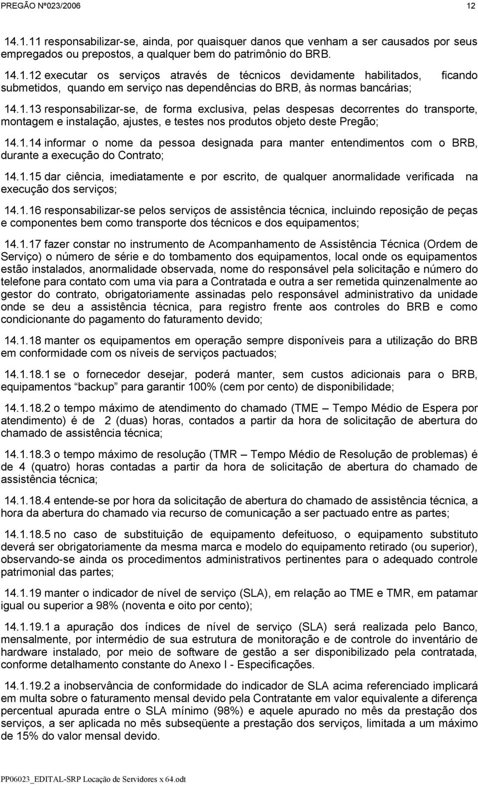 1.15 dar ciência, imediatamente e por escrito, de qualquer anormalidade verificada na execução dos serviços; 14.1.16 responsabilizar-se pelos serviços de assistência técnica, incluindo reposição de peças e componentes bem como transporte dos técnicos e dos equipamentos; 14.