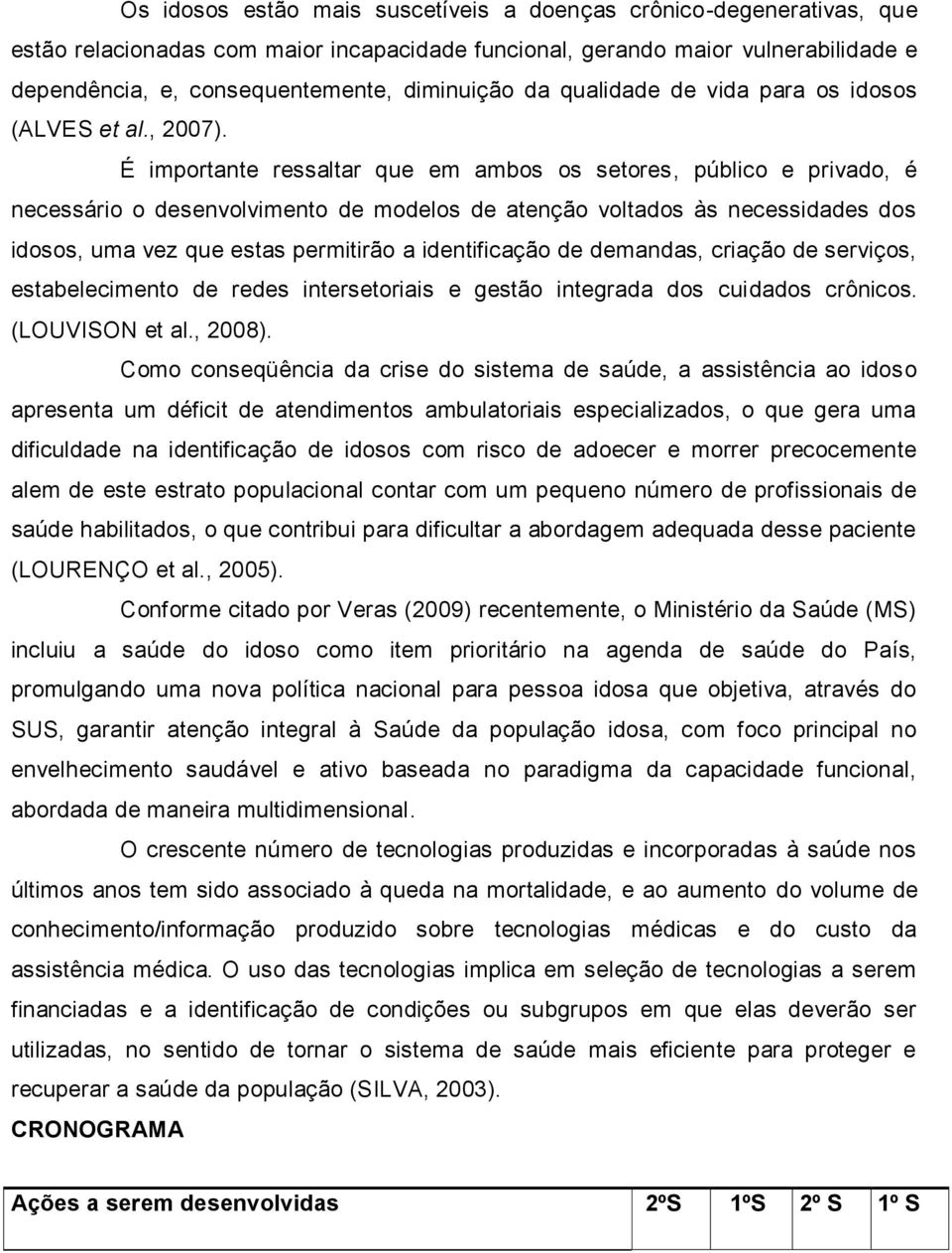 É importante ressaltar que em ambos os setores, público e privado, é necessário o desenvolvimento de modelos de atenção voltados às necessidades dos idosos, uma vez que estas permitirão a