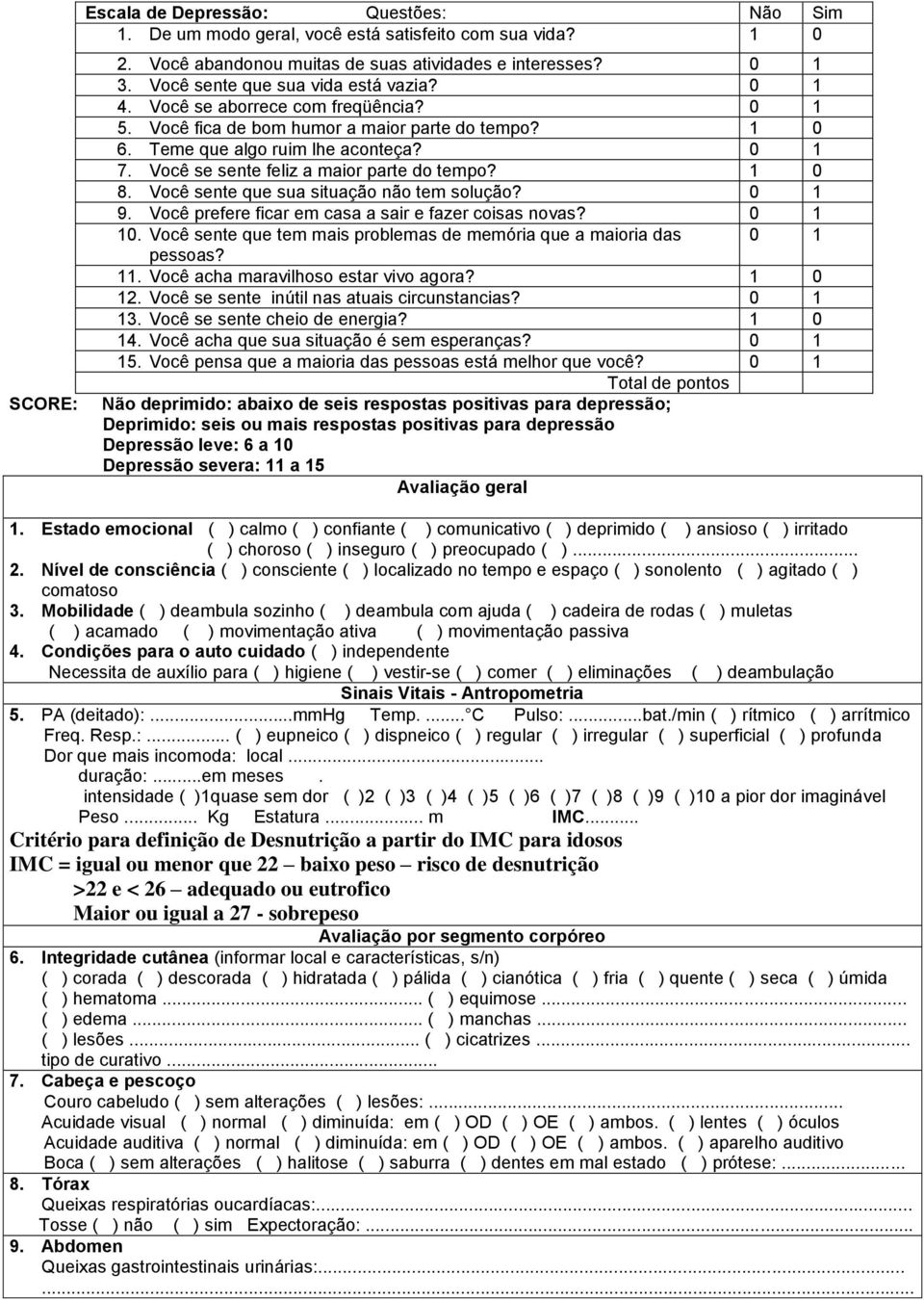 Você se sente feliz a maior parte do tempo? 1 0 8. Você sente que sua situação não tem solução? 0 1 9. Você prefere ficar em casa a sair e fazer coisas novas? 0 1 10.