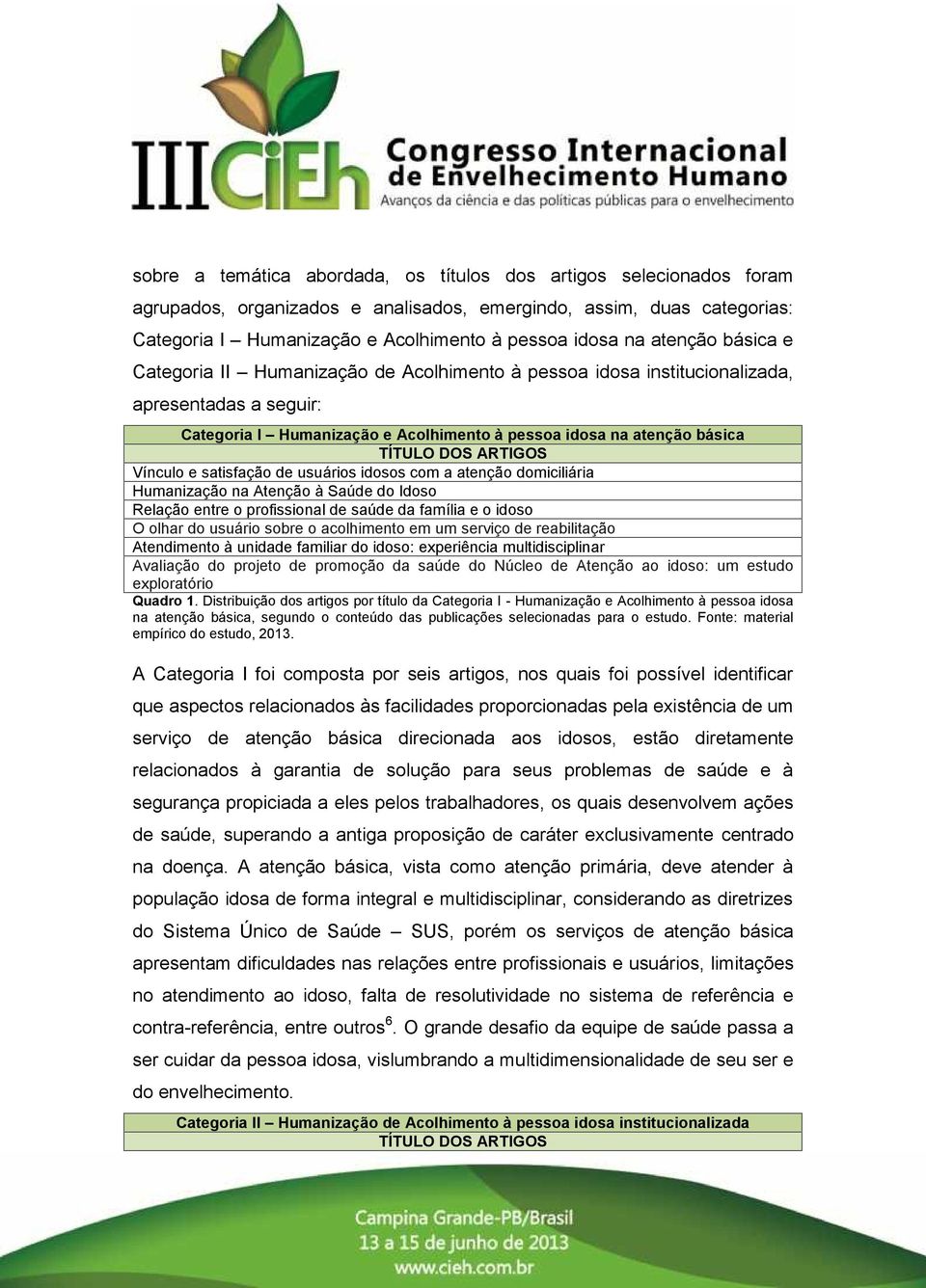 ARTIGOS Vínculo e satisfação de usuários idosos com a atenção domiciliária Humanização na Atenção à Saúde do Idoso Relação entre o profissional de saúde da família e o idoso O olhar do usuário sobre