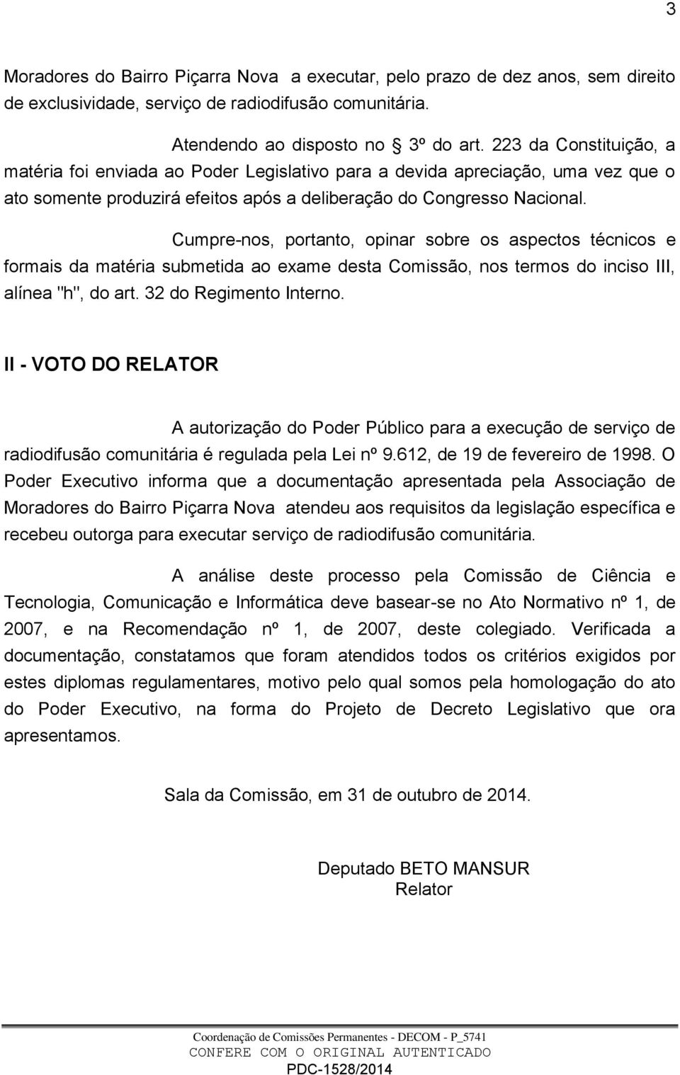 Cumpre-nos, portanto, opinar sobre os aspectos técnicos e formais da matéria submetida ao exame desta Comissão, nos termos do inciso III, alínea "h", do art. 32 do Regimento Interno.