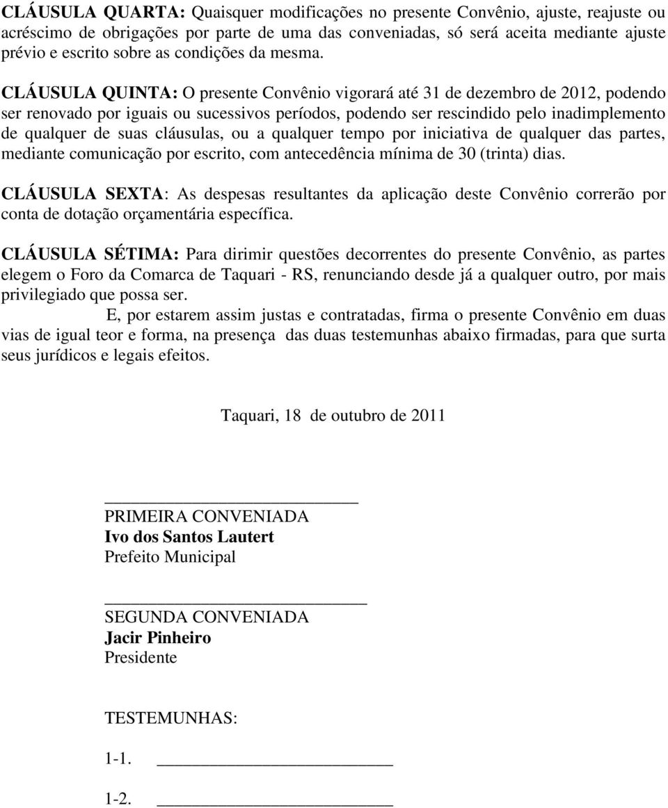 CLÁUSULA QUINTA: O presente Convênio vigorará até 31 de dezembro de 2012, podendo ser renovado por iguais ou sucessivos períodos, podendo ser rescindido pelo inadimplemento de qualquer de suas