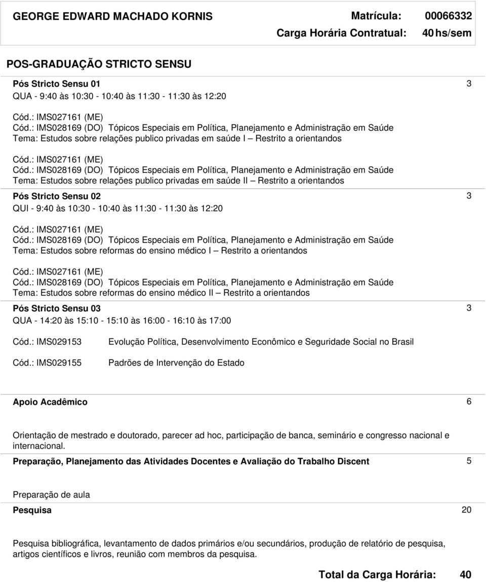 Restrito a orientandos Tema: Estudos sobre reformas do ensino médico II Restrito a orientandos Pós Stricto Sensu 03 3 QUA - 14:20 às 15:10-15:10 às 16:00-16:10 às 17:00 Cód.: IMS029153 Cód.