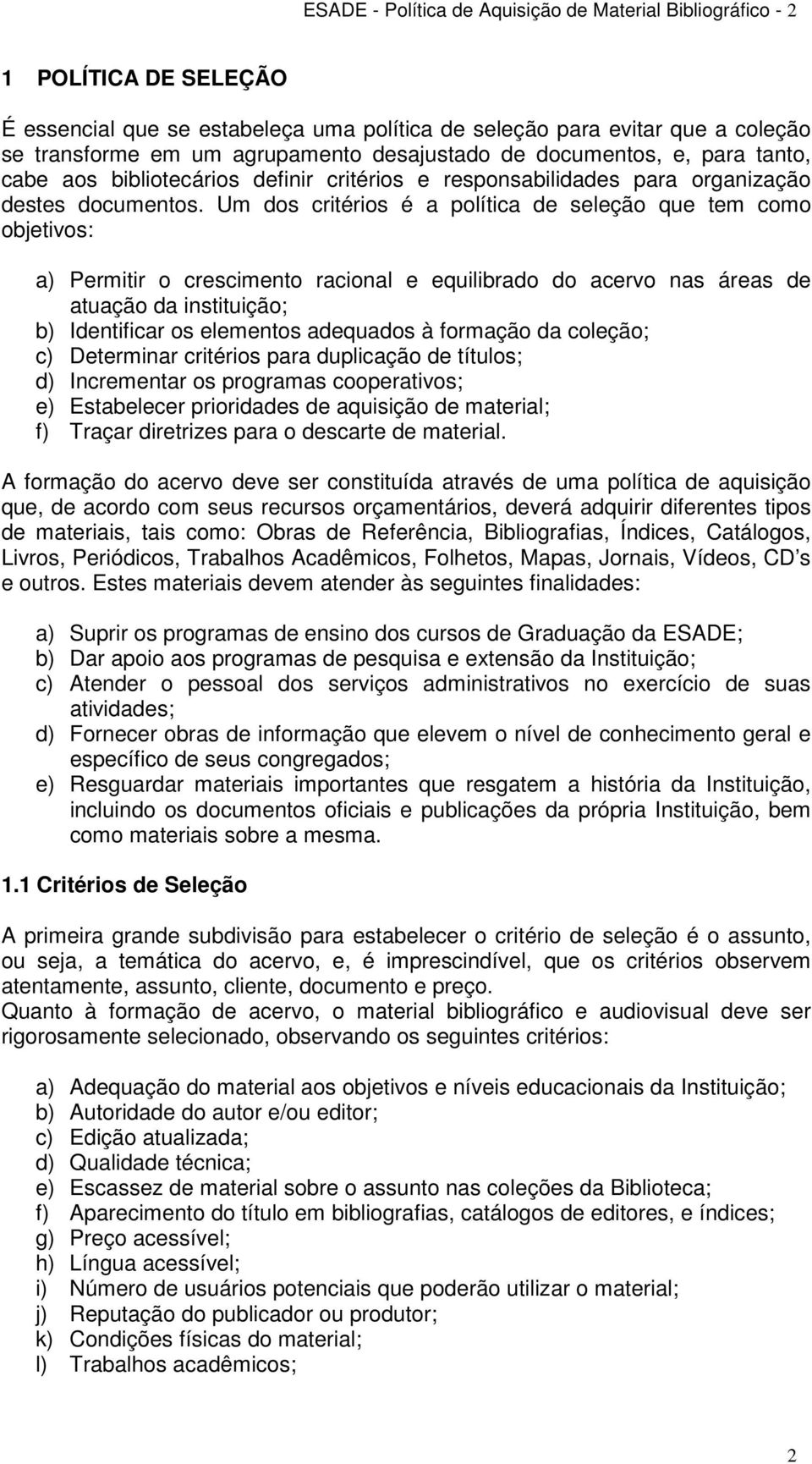 Um dos critérios é a política de seleção que tem como objetivos: a) Permitir o crescimento racional e equilibrado do acervo nas áreas de atuação da instituição; b) Identificar os elementos adequados