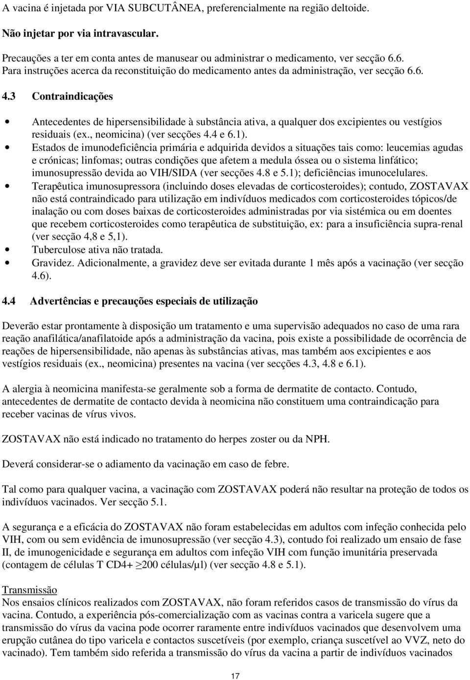 3 Contraindicações Antecedentes de hipersensibilidade à substância ativa, a qualquer dos excipientes ou vestígios residuais (ex., neomicina) (ver secções 4.4 e 6.1).