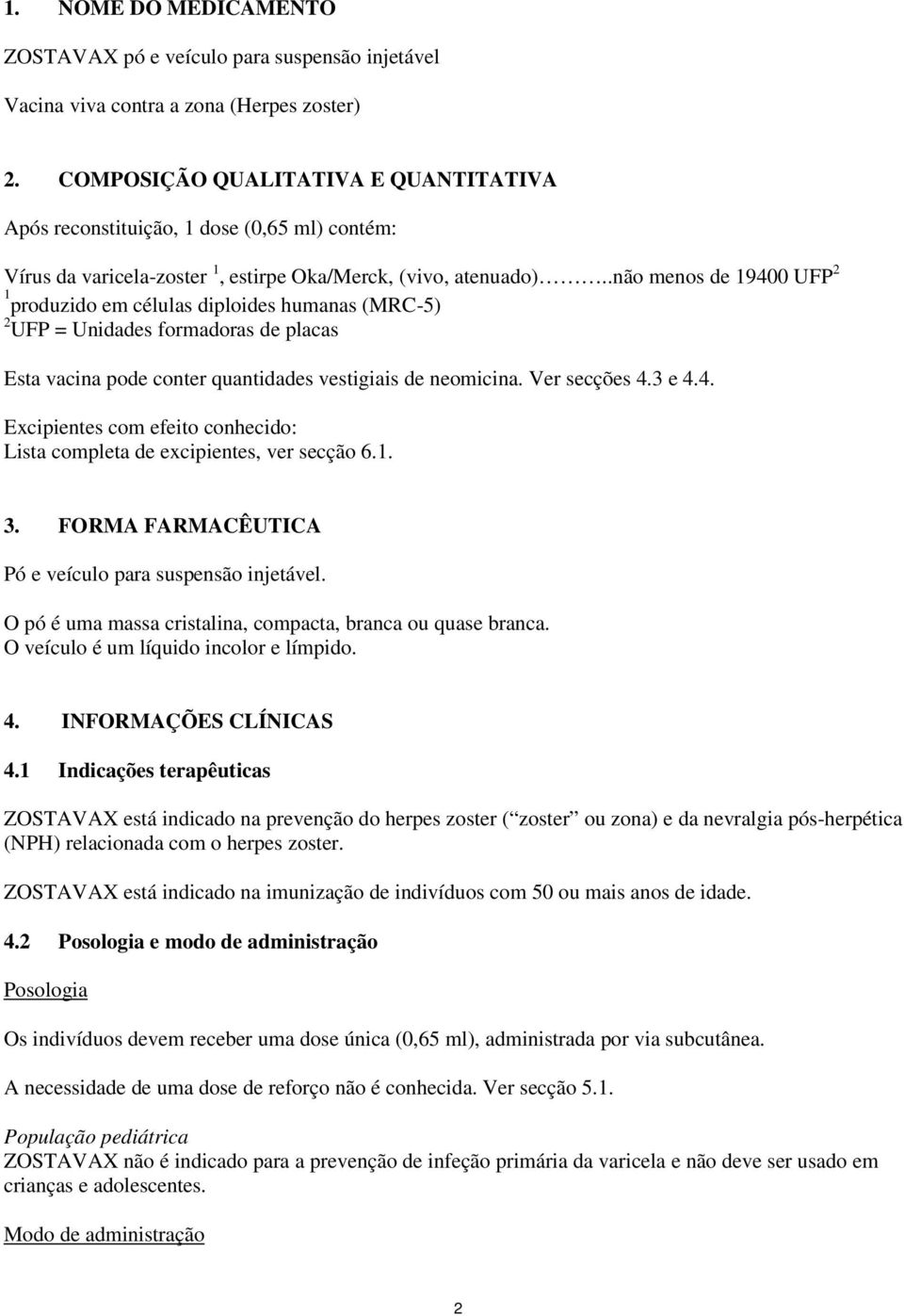 .não menos de 19400 UFP 2 1 produzido em células diploides humanas (MRC-5) 2 UFP = Unidades formadoras de placas Esta vacina pode conter quantidades vestigiais de neomicina. Ver secções 4.3 e 4.4. Excipientes com efeito conhecido: Lista completa de excipientes, ver secção 6.