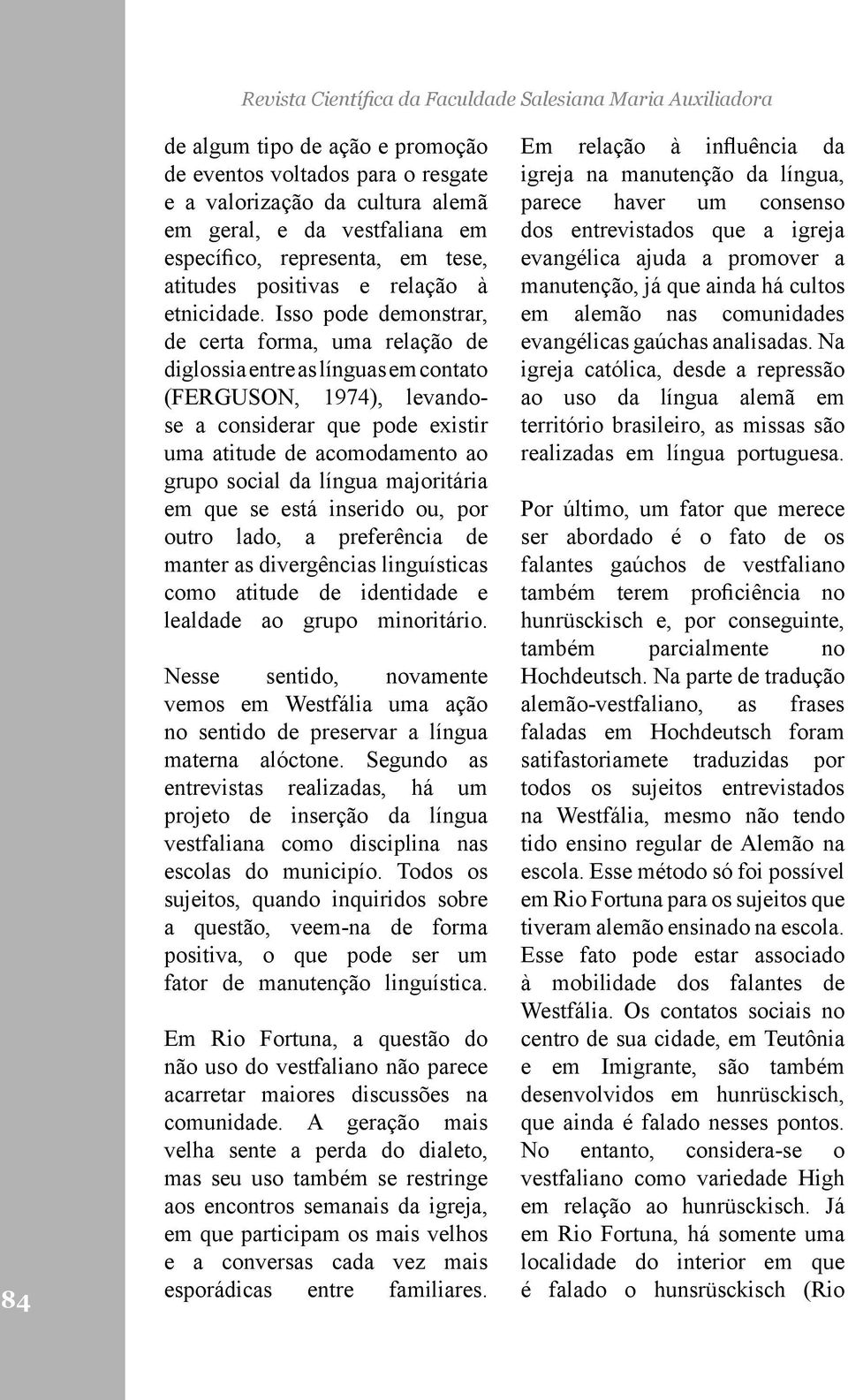 Isso pode demonstrar, de certa forma, uma relação de diglossia entre as línguas em contato (FERGUSON, 1974), levandose a considerar que pode existir uma atitude de acomodamento ao grupo social da