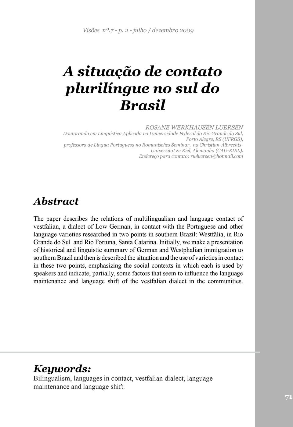 RS (UFRGS), professora de Língua Portuguesa no Romanisches Seminar, na Christian-Albrechts- Universität zu Kiel, Alemanha (CAU-KIEL). Endereço para contato: rwluersen@hotmail.