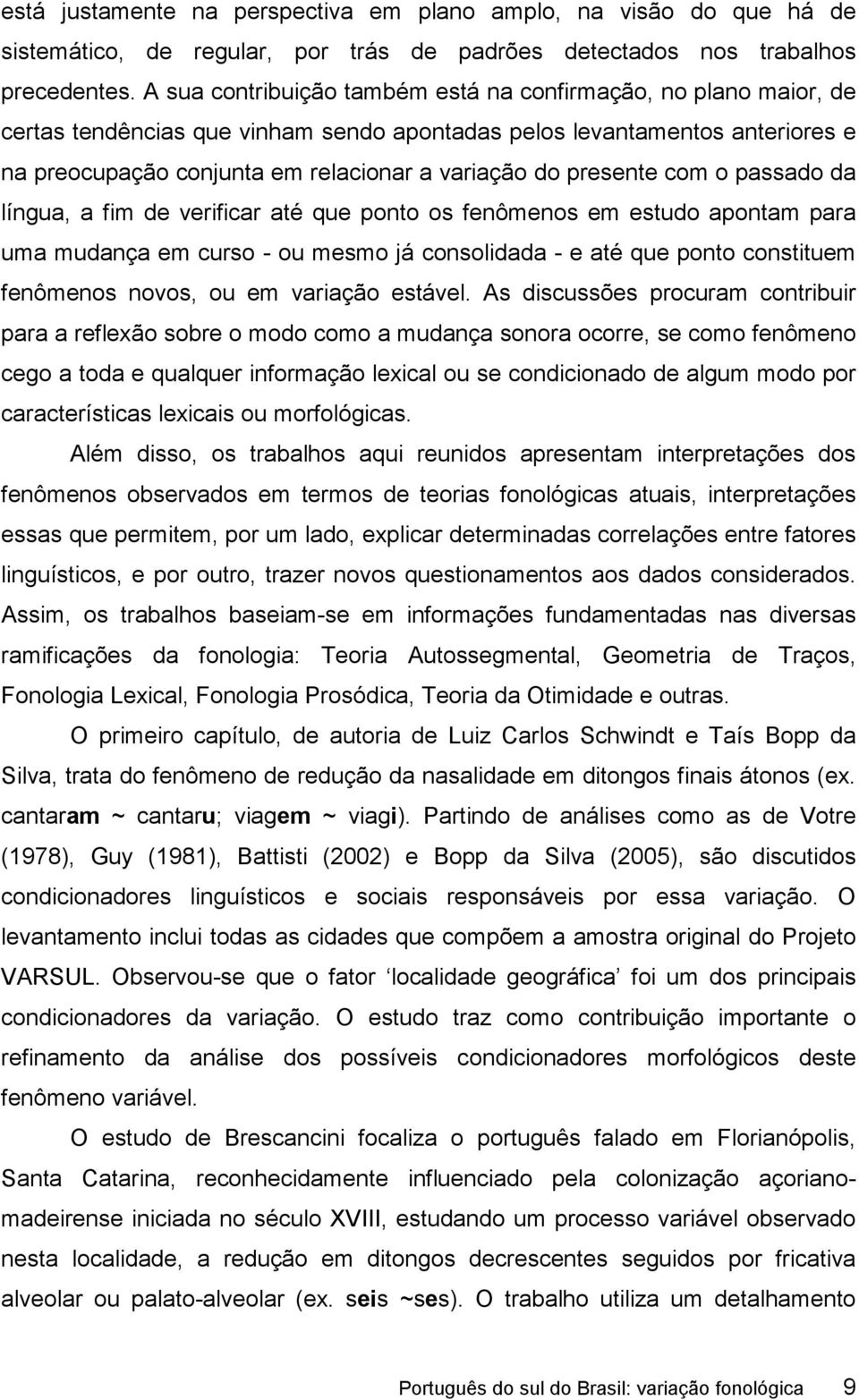 presente com o passado da língua, a fim de verificar até que ponto os fenômenos em estudo apontam para uma mudança em curso - ou mesmo já consolidada - e até que ponto constituem fenômenos novos, ou