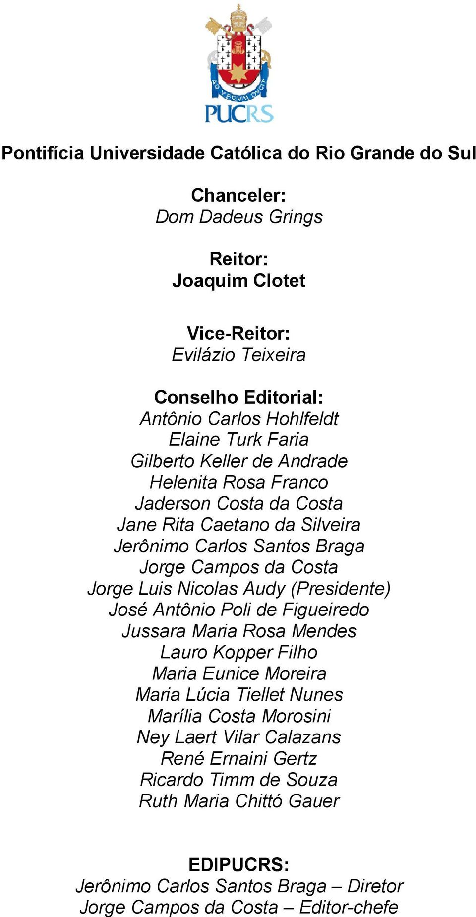 Costa Jorge Luis Nicolas Audy (Presidente) José Antônio Poli de Figueiredo Jussara Maria Rosa Mendes Lauro Kopper Filho Maria Eunice Moreira Maria Lúcia Tiellet Nunes Marília