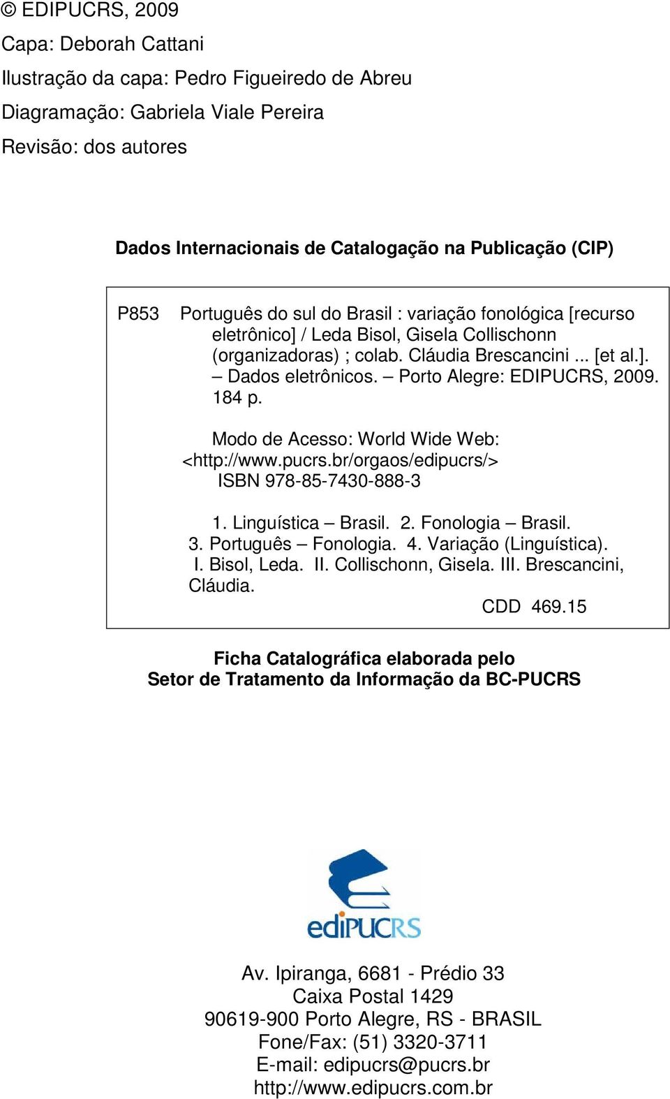 Porto Alegre: EDIPUCRS, 2009. 184 p. Modo de Acesso: World Wide Web: <http://www.pucrs.br/orgaos/edipucrs/> ISBN 978-85-7430-888-3 1. Linguística Brasil. 2. Fonologia Brasil. 3. Português Fonologia.
