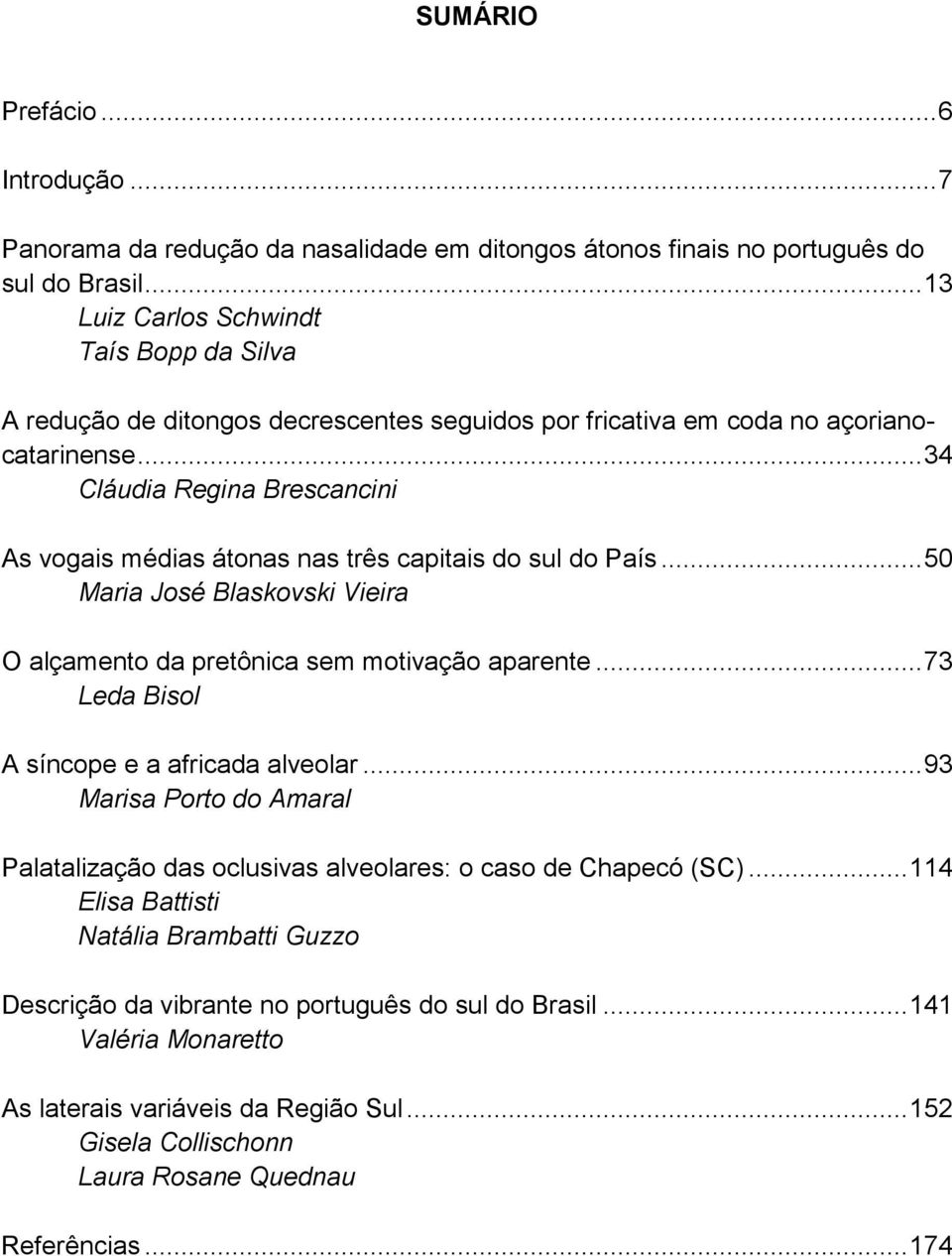 .. 34 Cláudia Regina Brescancini As vogais médias átonas nas três capitais do sul do País... 50 Maria José Blaskovski Vieira O alçamento da pretônica sem motivação aparente.