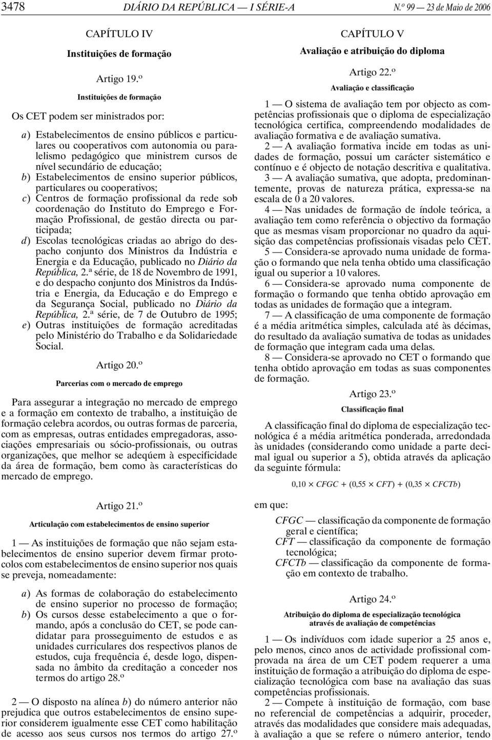 nível secundário de educação; b) Estabelecimentos de ensino superior públicos, particulares ou cooperativos; c) Centros de formação profissional da rede sob coordenação do Instituto do Emprego e