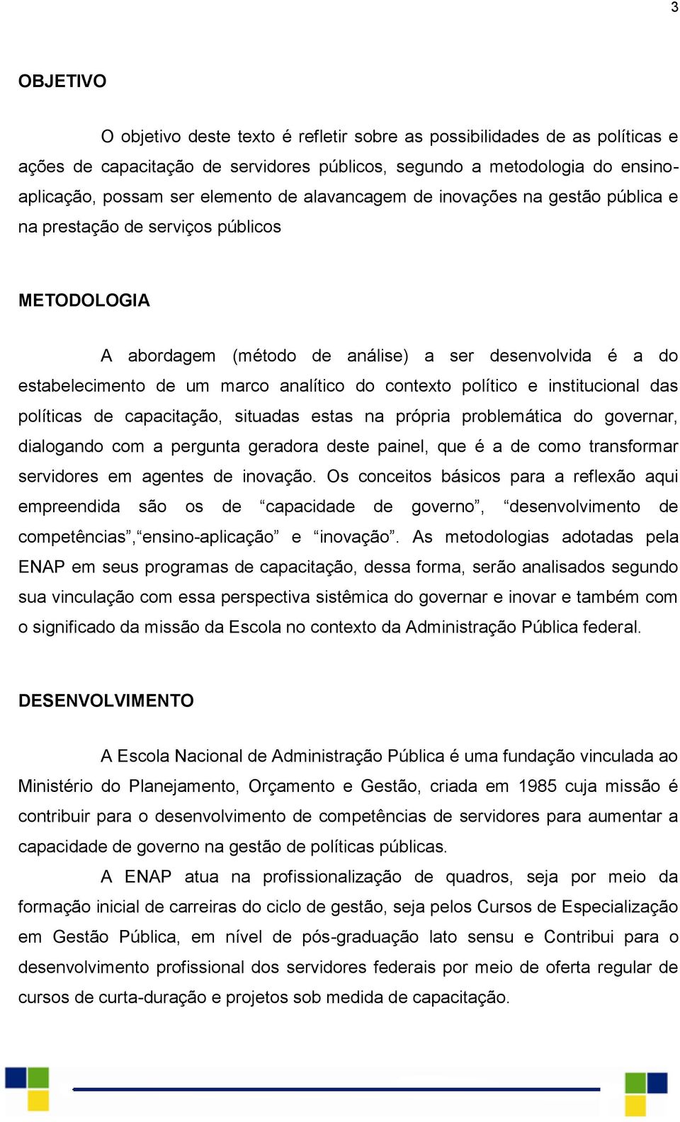 político e institucional das políticas de capacitação, situadas estas na própria problemática do governar, dialogando com a pergunta geradora deste painel, que é a de como transformar servidores em