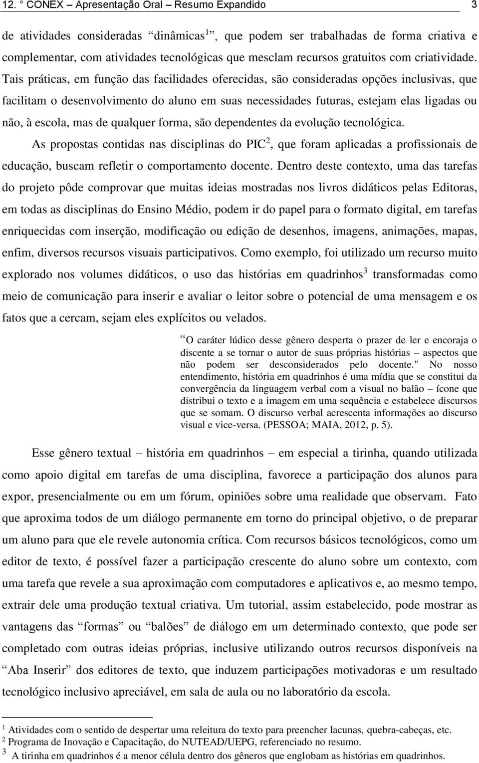 Tais práticas, em função das facilidades oferecidas, são consideradas opções inclusivas, que facilitam o desenvolvimento do aluno em suas necessidades futuras, estejam elas ligadas ou não, à escola,