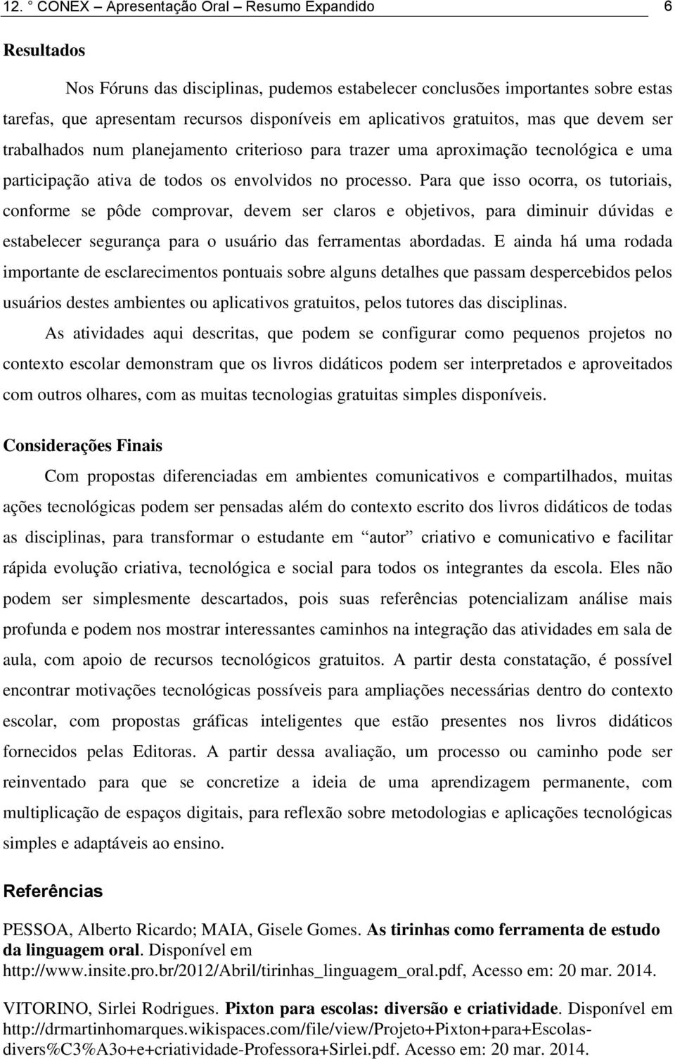 Para que isso ocorra, os tutoriais, conforme se pôde comprovar, devem ser claros e objetivos, para diminuir dúvidas e estabelecer segurança para o usuário das ferramentas abordadas.