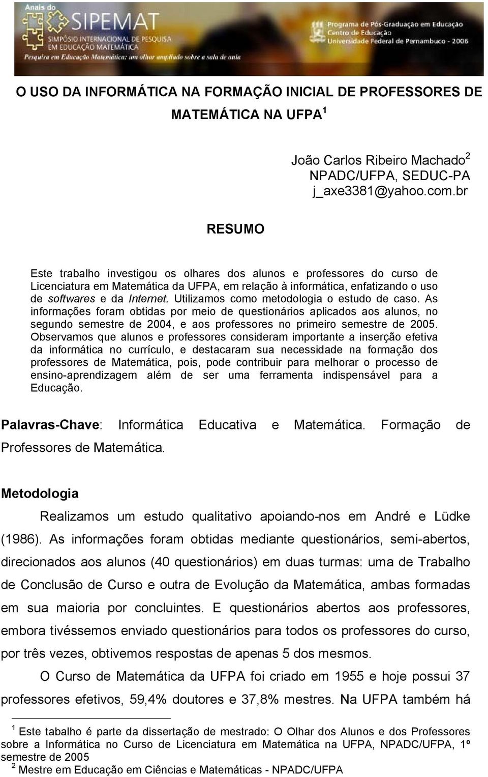 Utilizamos como metodologia o estudo de caso. As informações foram obtidas por meio de questionários aplicados aos alunos, no segundo semestre de 2004, e aos professores no primeiro semestre de 2005.