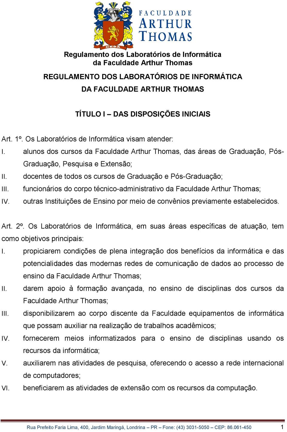 outras Instituições de Ensino por meio de convênios previamente estabelecidos. Art. 2º. Os Laboratórios de Informática, em suas áreas específicas de atuação, tem como objetivos principais: I.