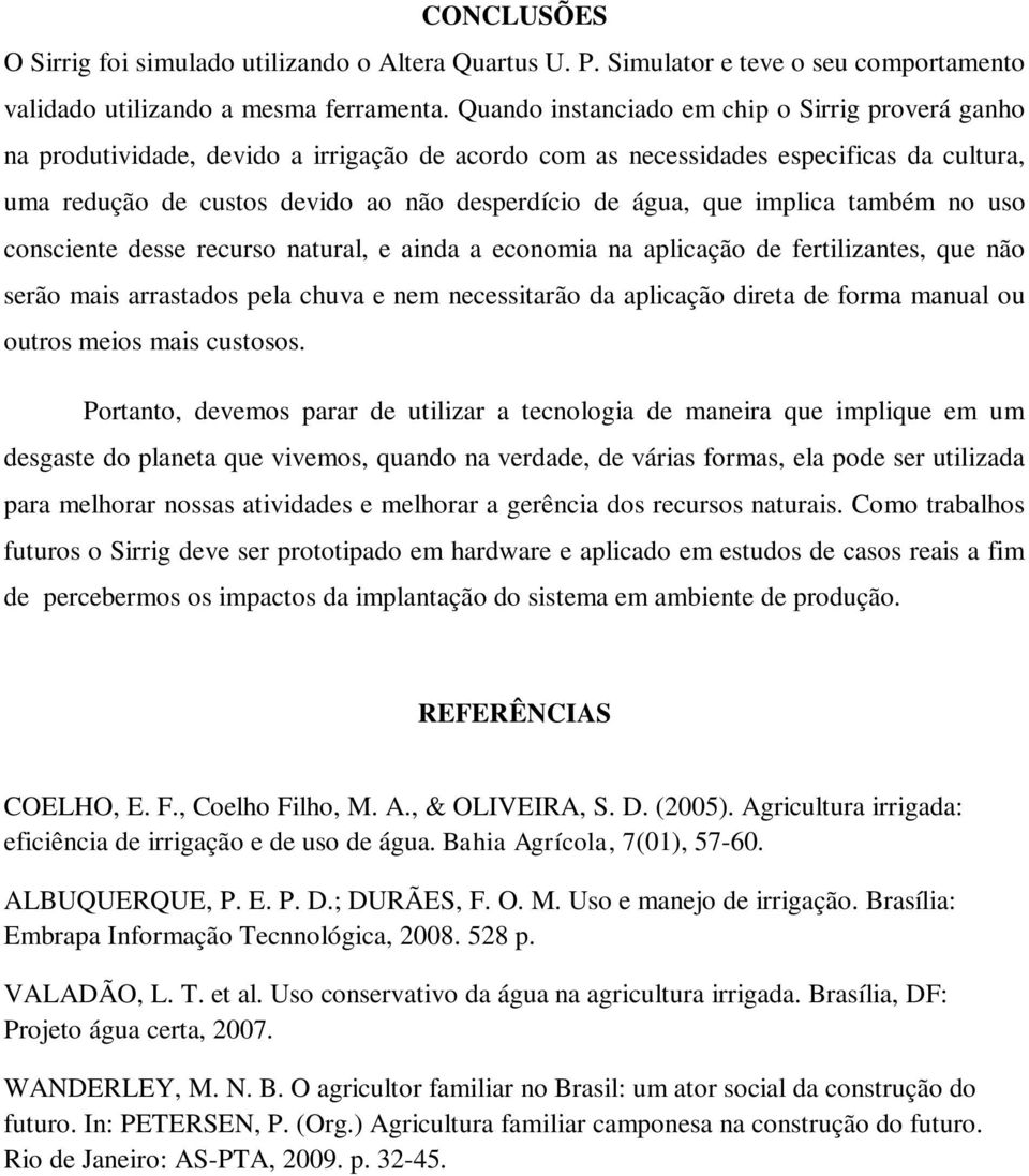 que implica também no uso consciente desse recurso natural, e ainda a economia na aplicação de fertilizantes, que não serão mais arrastados pela chuva e nem necessitarão da aplicação direta de forma