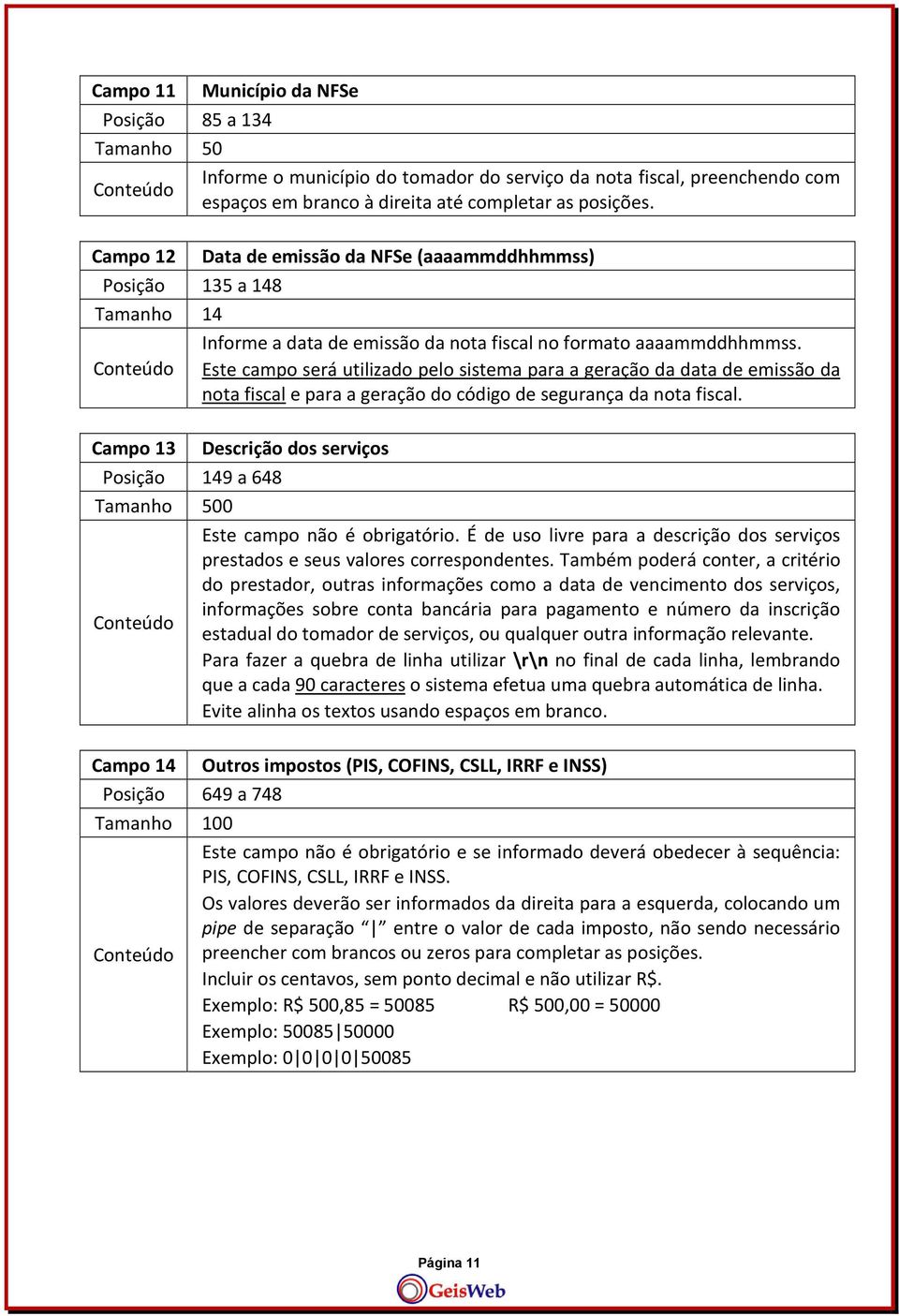 Conteúdo Este campo será utilizado pelo sistema para a geração da data de emissão da nota fiscal e para a geração do código de segurança da nota fiscal.