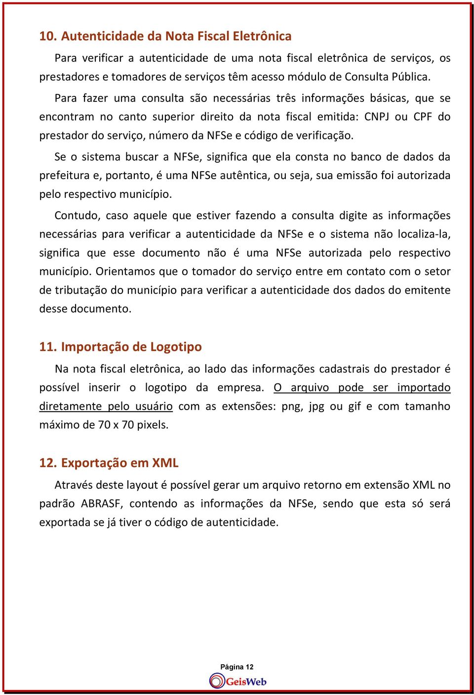 verificação. Se o sistema buscar a NFSe, significa que ela consta no banco de dados da prefeitura e, portanto, é uma NFSe autêntica, ou seja, sua emissão foi autorizada pelo respectivo município.