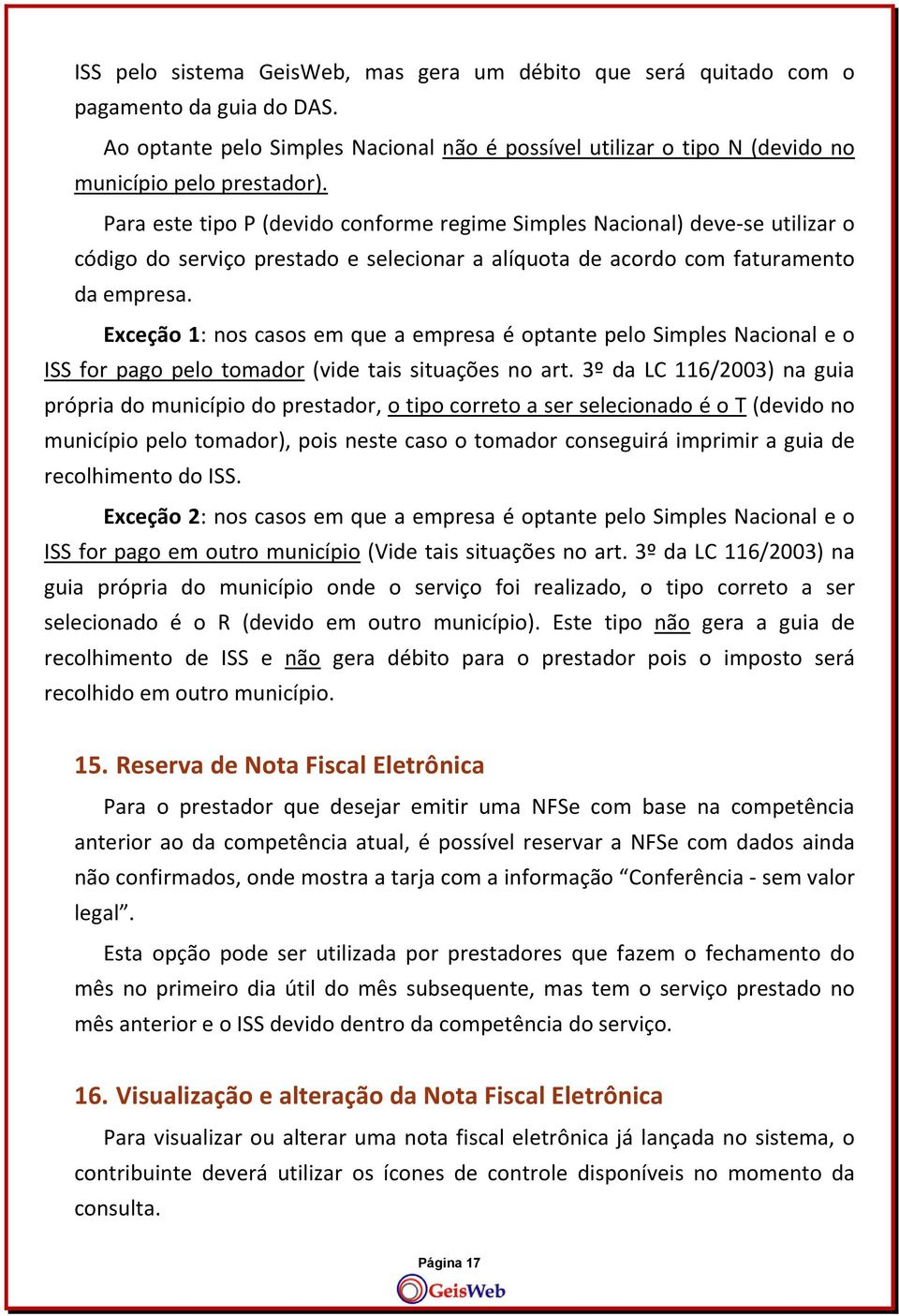 Exceção 1: nos casos em que a empresa é optante pelo Simples Nacional e o ISS for pago pelo tomador (vide tais situações no art.