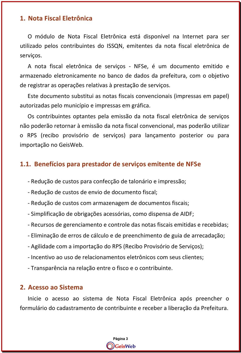 serviços. Este documento substitui as notas fiscais convencionais (impressas em papel) autorizadas pelo município e impressas em gráfica.