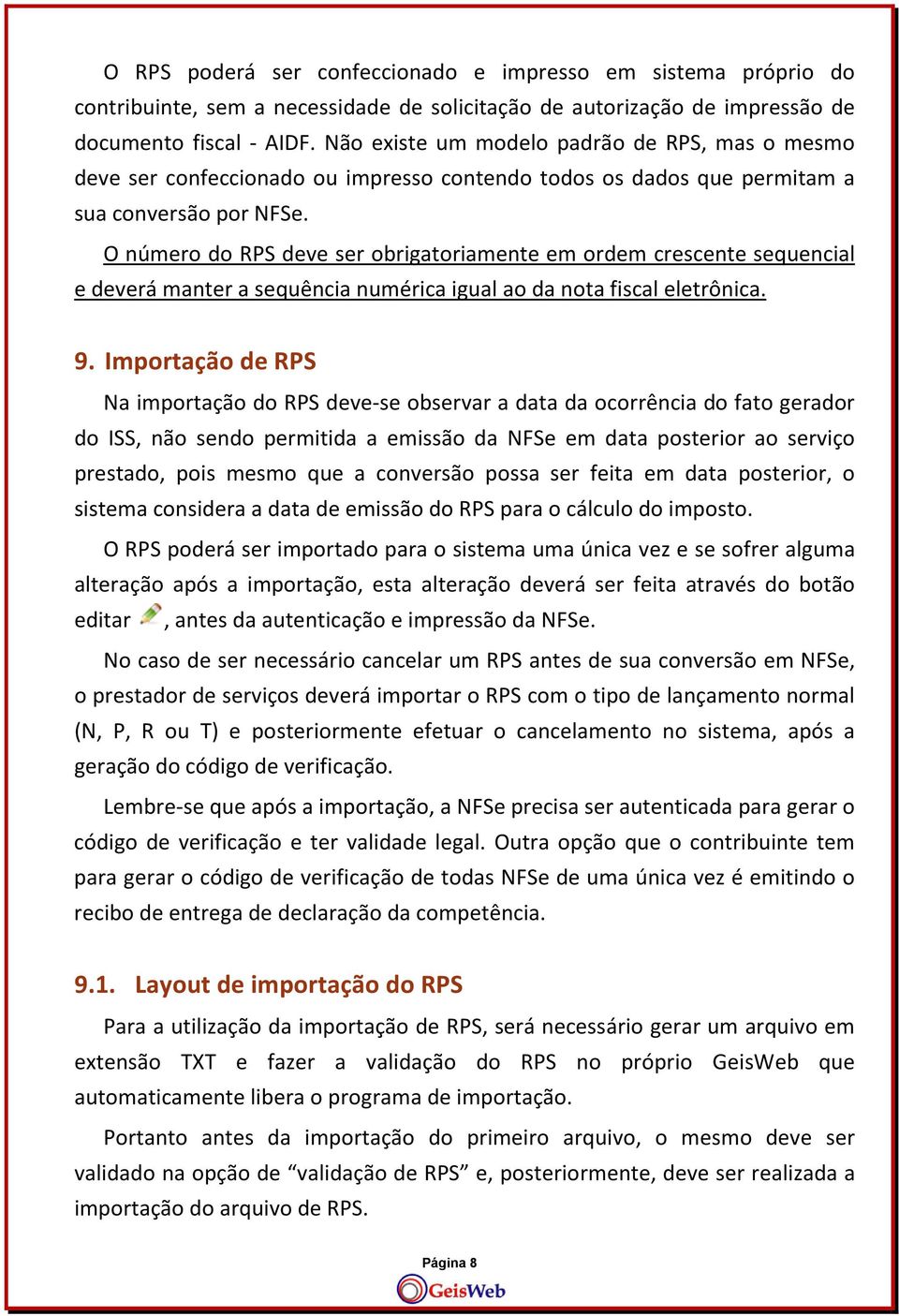 O número do RPS deve ser obrigatoriamente em ordem crescente sequencial e deverá manter a sequência numérica igual ao da nota fiscal eletrônica. 9.