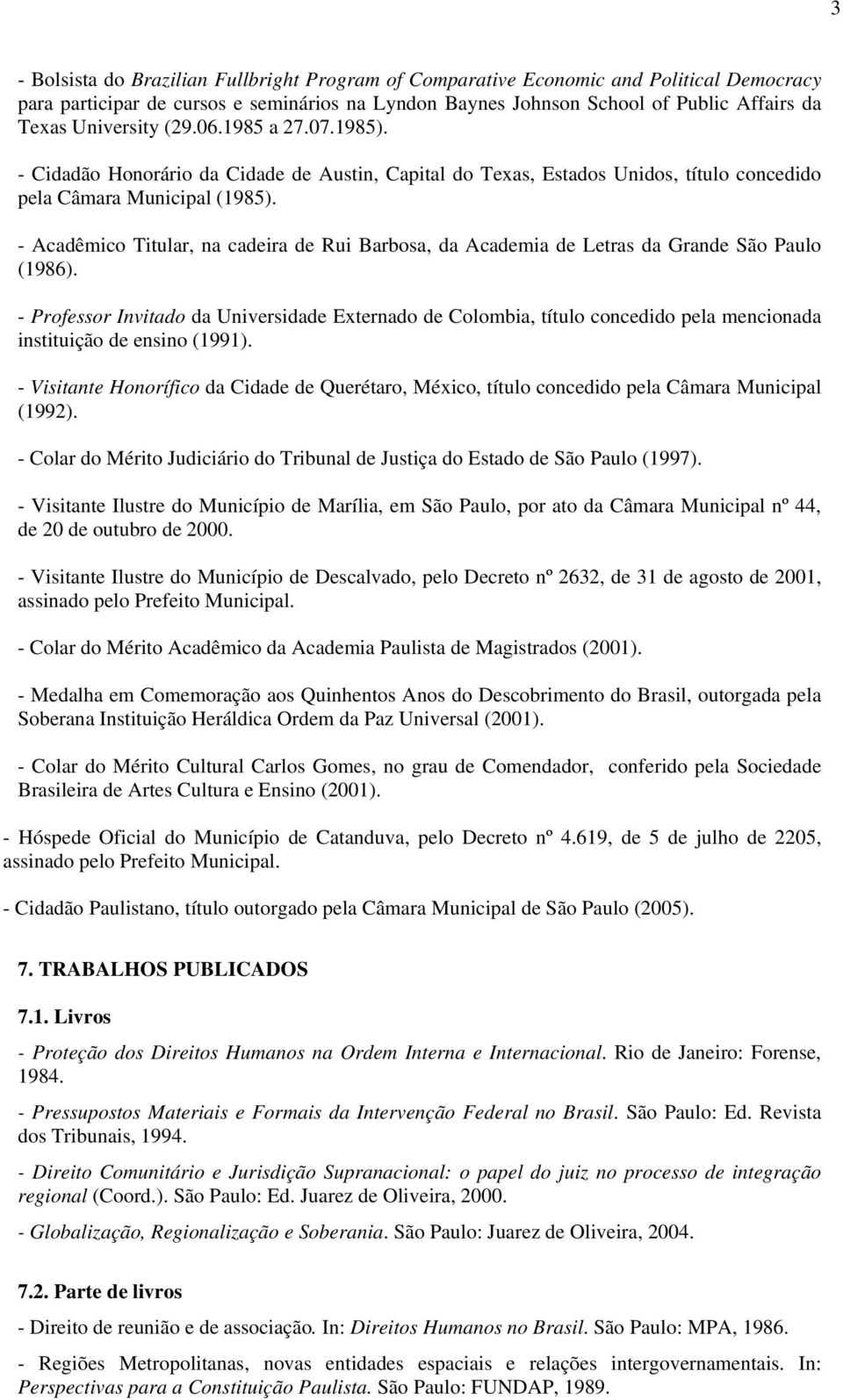 - Acadêmico Titular, na cadeira de Rui Barbosa, da Academia de Letras da Grande São Paulo (1986).