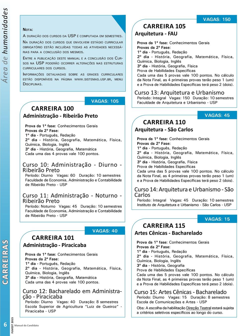 ENTRE A PUBLICAÇÃO DESTE MANUAL E A CONCLUSÃO DOS CUR- SOS NA USP PODERÃO OCORRER ALTERAÇÕES NAS ESTRUTURAS CURRICULARES DOS CURSOS.