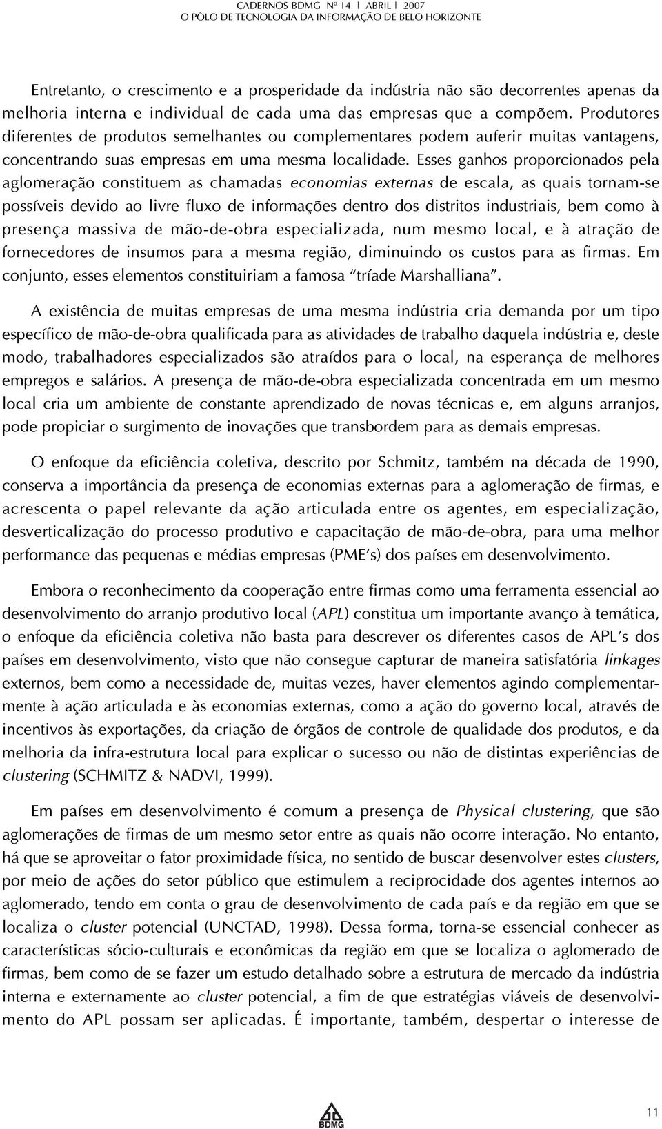 Esses ganhos proporcionados pela aglomeração constituem as chamadas economias externas de escala, as quais tornam-se possíveis devido ao livre fluxo de informações dentro dos distritos industriais,