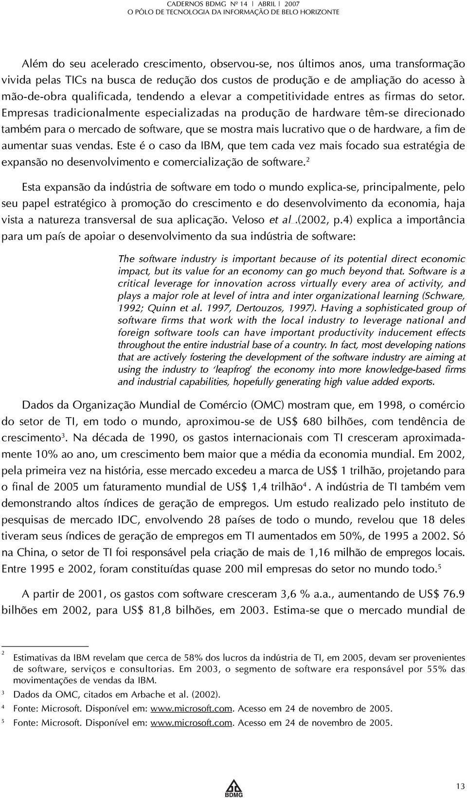 Empresas tradicionalmente especializadas na produção de hardware têm-se direcionado também para o mercado de software, que se mostra mais lucrativo que o de hardware, a fim de aumentar suas vendas.