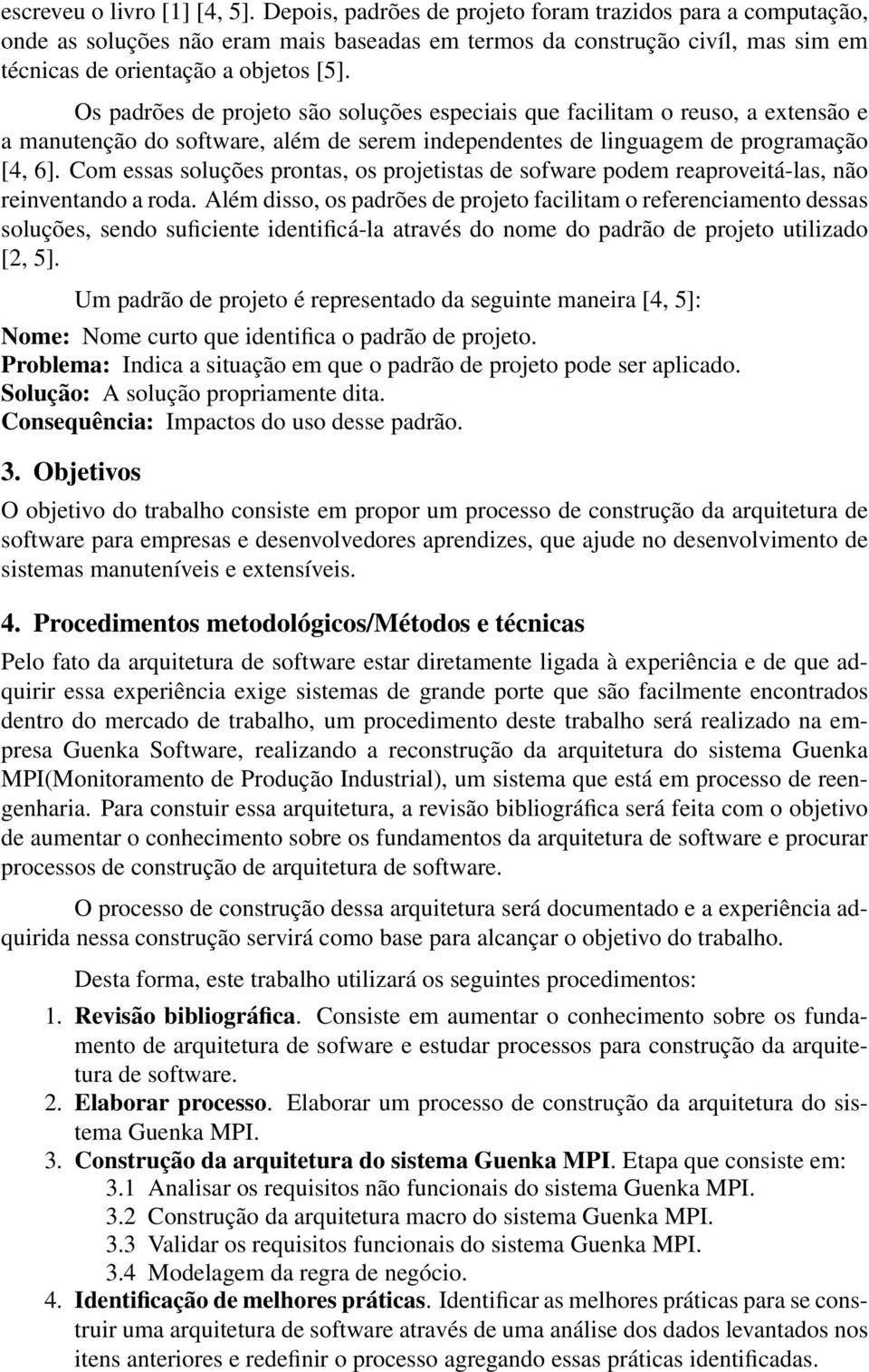 Os padrões de projeto são soluções especiais que facilitam o reuso, a extensão e a manutenção do software, além de serem independentes de linguagem de programação [4, 6].