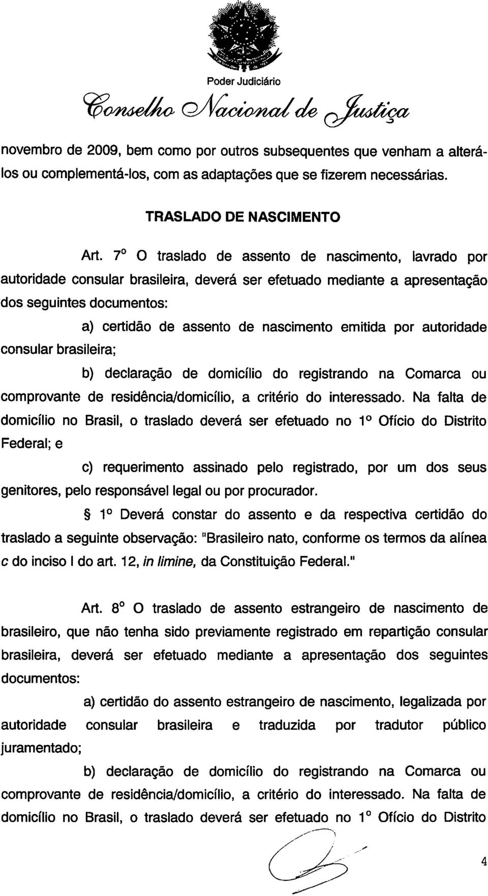 7o O traslado de assento de nascimento, lavrado por autoridade consular brasileira, deverá ser efetuado mediante a apresentação dos seguintes documentos: a) certidão de assento de nascimento emitida