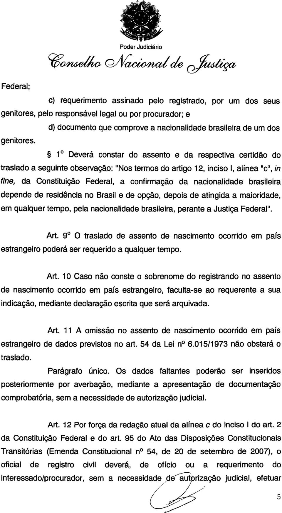 in fine, da Constituição Federal, a confirmação da nacionalidade brasileira depende de residência no Brasil e de opção, depois de atingida a maioridade, em qualquer tempo, pela nacionalidade