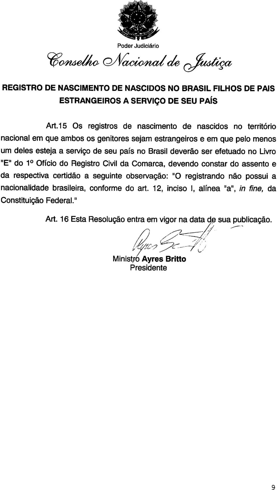 Brasil deverão ser efetuado no Livro "E" do 1o Ofício do Registro Civil da Comarca, devendo constar do assento e da respectiva certidão a seguinte observação: "O