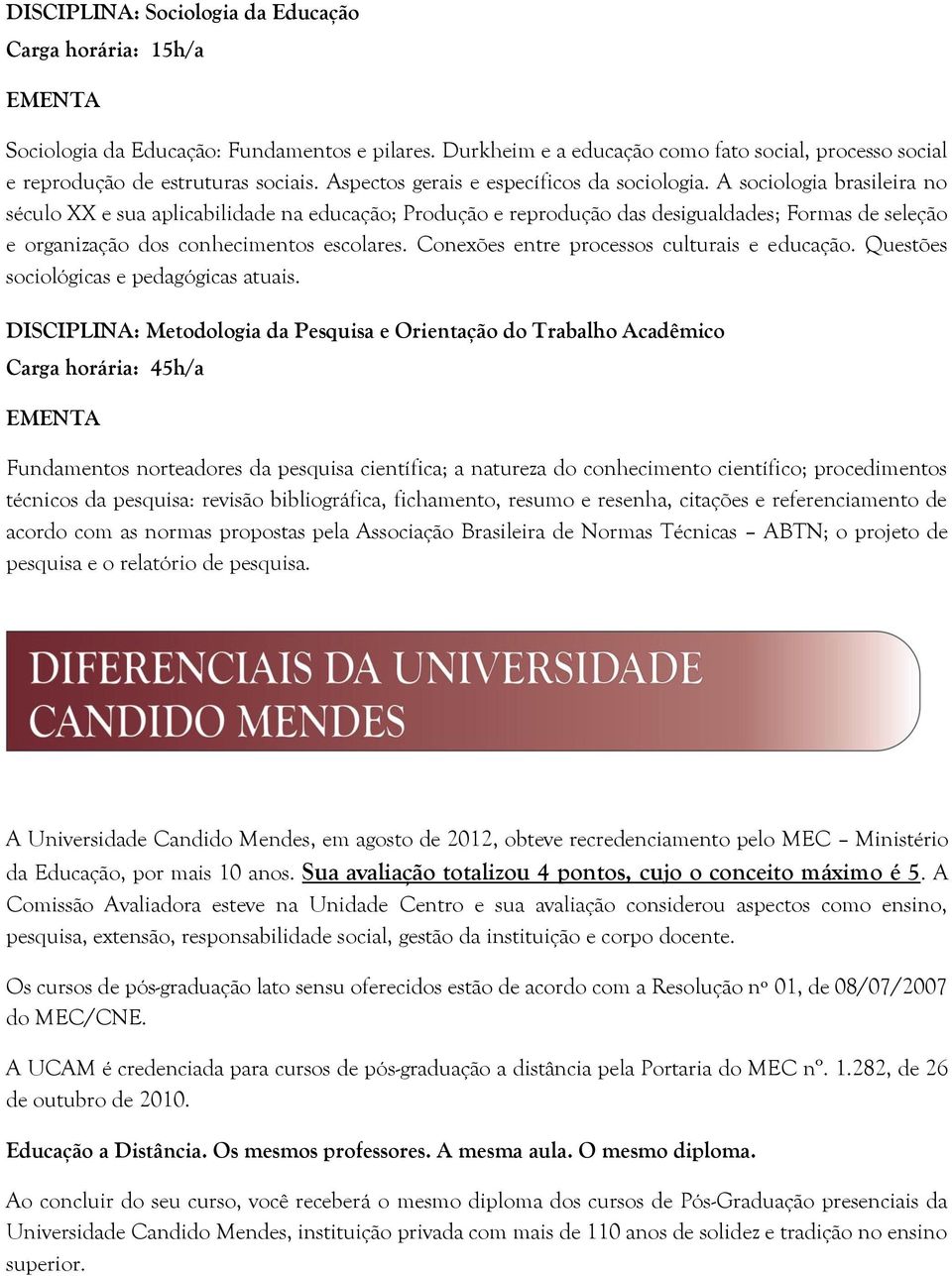 A sociologia brasileira no século XX e sua aplicabilidade na educação; Produção e reprodução das desigualdades; Formas de seleção e organização dos conhecimentos escolares.