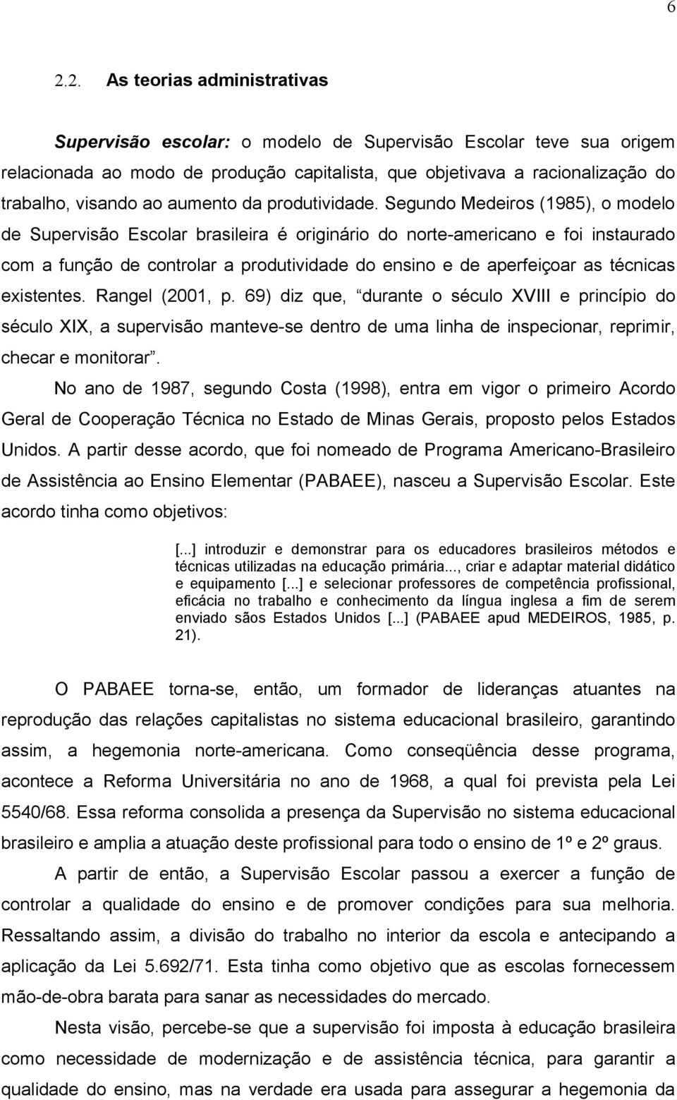 Segundo Medeiros (1985), o modelo de Supervisão Escolar brasileira é originário do norte-americano e foi instaurado com a função de controlar a produtividade do ensino e de aperfeiçoar as técnicas