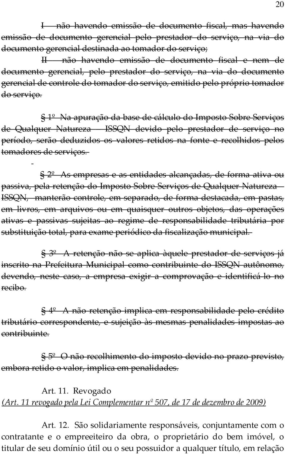 1º Na apuração da base de cálculo do Imposto Sobre Serviços de Qualquer Natureza ISSQN devido pelo prestador de serviço no período, serão deduzidos os valores retidos na fonte e recolhidos pelos