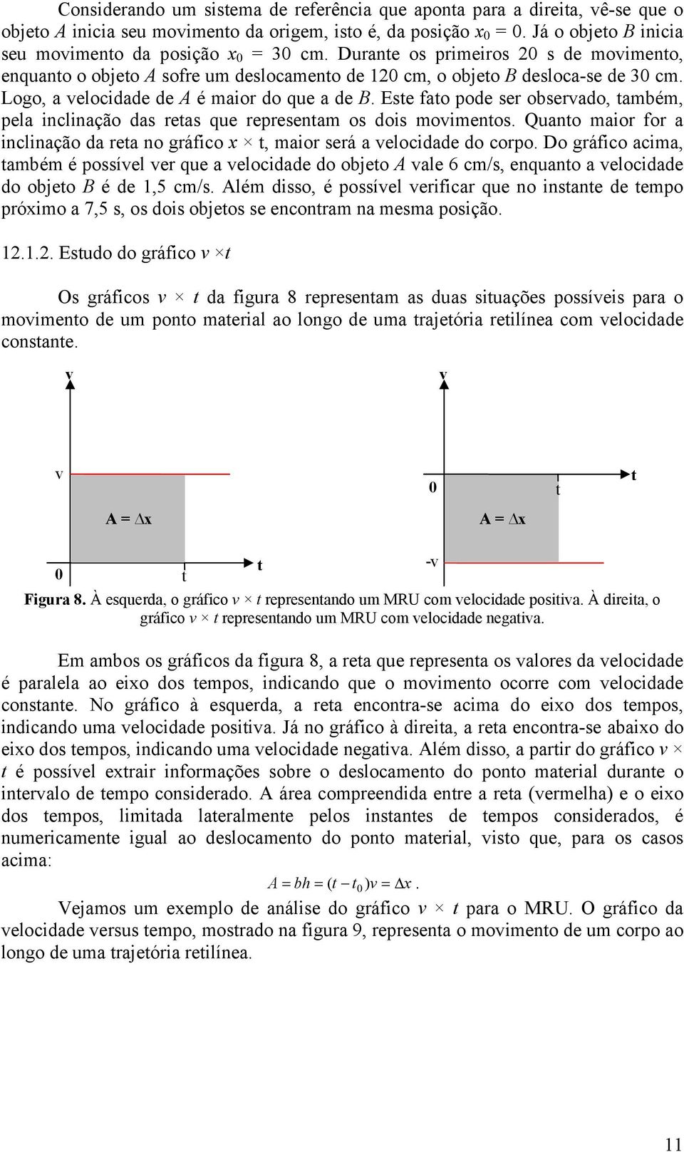 Ese fao pode ser observado, ambém, pela inclinação das reas que represenam os dois movimenos. Quano maior for a inclinação da rea no gráfico x, maior será a velocidade do corpo.