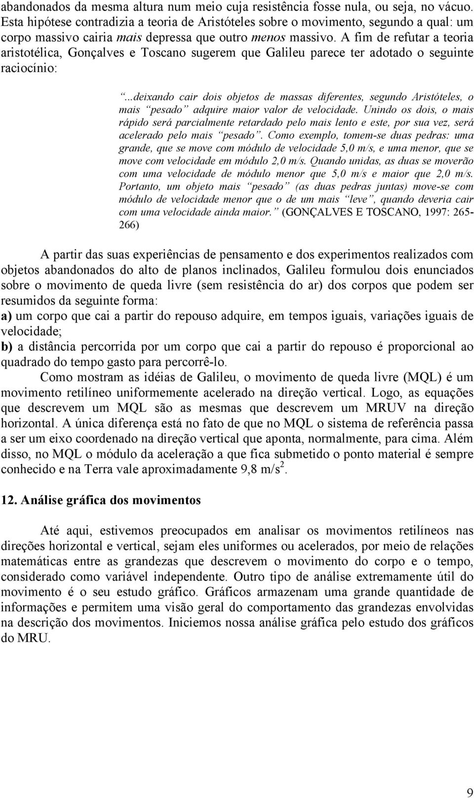 A fim de refuar a eoria arisoélica, Gonçalves e Toscano sugerem que Galileu parece er adoado o seguine raciocínio:.