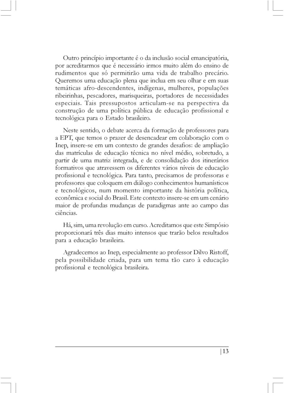 Tais pressupostos articulam-se na perspectiva da construção de uma política pública de educação profissional e tecnológica para o Estado brasileiro.